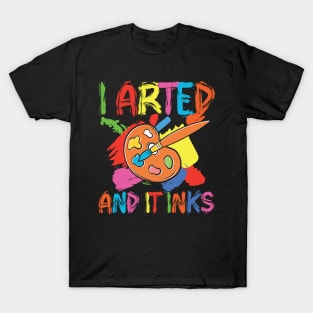 I Arted and It Inks T-Shirt